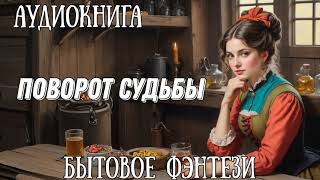 ПОВОРОТ СУДЬБЫ  АУДИОКНИГА БЫТОВОЕ ФЭНТЕЗИ [upl. by Reld]