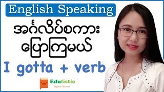 🗣 အင်္ဂလိပ်စကားပြော Basic English Speaking quotI gotta  verbquot Pattern 😀  EDULISTIC [upl. by Annirak]