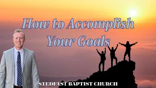 How to Accomplish Your Goals  Bro Dillon Awes  Stedfast Baptist Church [upl. by Aillicec125]