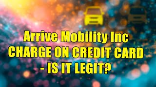 What Is Arrive Mobility Inc And Why Would It Charge Your Credit Card [upl. by Anai]