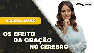 OS EFEITOS DA ORAÇÃO NO CÉREBRO  DRA ROSANA ALVES  Além dos Fatos 026 [upl. by Eineg]