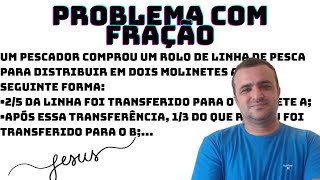 PROBLEMA COM FRAÇÃO UM PESCADOR COMPROU UM ROLO DE LINHA DE PESCA PARA DESTRIBUIR EM [upl. by Mcgray]