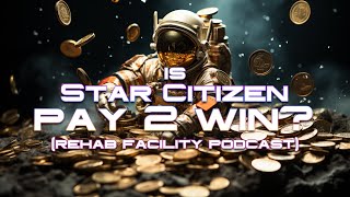 Is Star Citizen a Pay to Win game  Rehab Facility Podcast [upl. by Enixam]