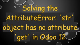 Solving the AttributeError str object has no attribute get in Odoo 12 [upl. by Daryl]