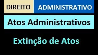 Extinção  Atos Administrativos  Direito Administrativo [upl. by Eiffub]