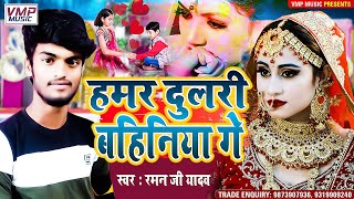 RAMAN JI YADAV 🎵 II हमर दुलरी बहिनिया गे II HUMRI DULRI BAHINIYA GE II NEW MAITHILI GEET [upl. by Okiek]