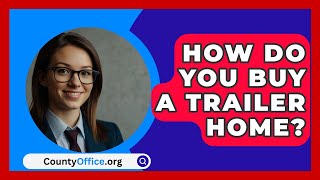 How Do You Buy A Trailer Home  CountyOfficeorg [upl. by Toney975]