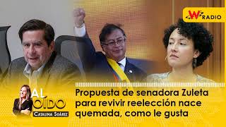 Al Oído Propuesta de senadora Zuleta para revivir reelección nace quemada como le gusta [upl. by Gore]