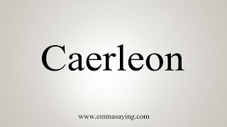 How To Say Caerleon [upl. by Viens]