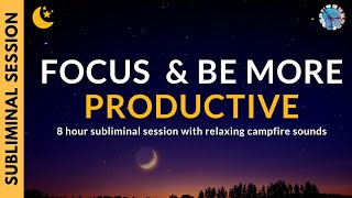 FOCUS AND BE MORE PRODUCTIVE 8 Hours of Subliminal Affirmations amp Campfire Sounds [upl. by Hamnet827]