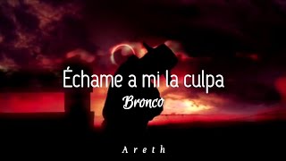 Échame a mi la culpa letra Bronco [upl. by Anilas23]