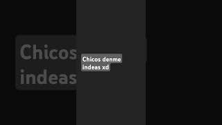 Chicos denme ideas porfavor [upl. by Paley]