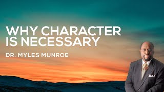 Why Character Is Necessary  Dr Myles Munroe [upl. by Onfroi]