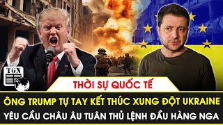 Thời sự Quốc tế  Ông Trump tự tay kết thúc xung đột Ukraine yêu cầu Châu Âu tuân thủ lệnh đầu hàng [upl. by Killam]