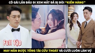 Cô gái lần đầu đi xem mắt đã bị đòi quotkiểm hàngquot may mắn được tổng tài cứu thoát và cưới luôn làm Vợ [upl. by Cynth]