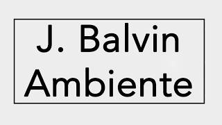 J BALVIN  AMBIENTE  LETRA [upl. by Emse201]