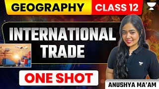 International Trade  One Shot  Book 1  Class 12 Geography  Anushya Maam [upl. by Ynnhoj]