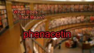 What does phenacetin mean [upl. by Apgar286]