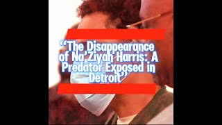 The Disappearance of Na’Ziyah Harris A Predator Exposed in Detroit [upl. by Eniladam671]