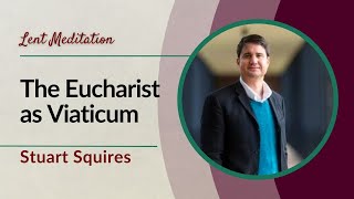 The Eucharist as ViaticumLent Meditation by Stuart Squires [upl. by Scherman]