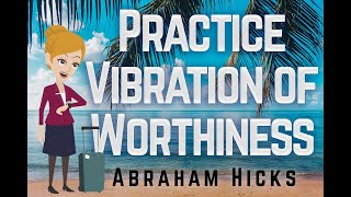 Abraham Hicks 2023 Practice Vibration of Worthiness [upl. by Levitan]