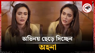 অভিনয় ছেড়ে দিচ্ছেন অহনা  Ahona Rahman  BD Actress  Kalbela [upl. by Novek825]