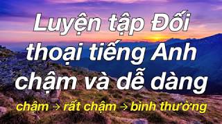 Luyện tập Đối thoại tiếng Anh chậm và dễ dàng [upl. by Lledniw]