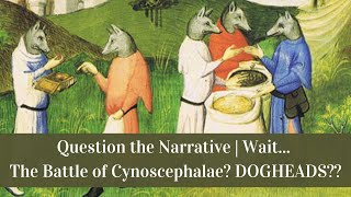 Question the Narrative  Wait The Battle of Cynoscephalae DOGHEADS [upl. by Lakim664]