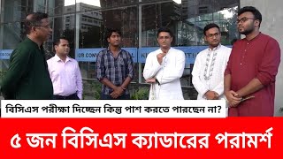 ৫ জন বিসিএস ক্যাডার একি বলল কেন মানুষ বার বার বিসিএস দিয়ে পাশ করতে পারে না [upl. by Duff]