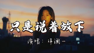 洋澜一  只是说着放下『我口口声声说着放下，可心里还是牵挂，我反反复复说着算了，心却在深夜挣扎。』『动态歌词MV』 [upl. by Theresina498]