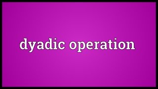 Dyadic operation Meaning [upl. by Huey131]