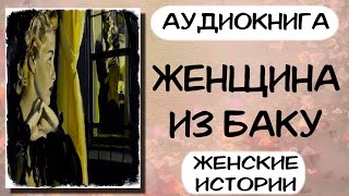 Аудиокнига ЖЕНЩИНА ИЗ БАКУ проза судьба женщины слушать аудиокниги [upl. by Lafleur]