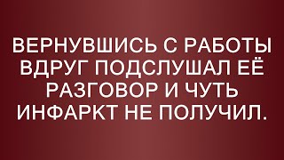 Вернувшись с работы вдруг подслушал её разговор и чуть инфаркт не получил [upl. by Wickner]