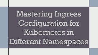 Mastering Ingress Configuration for Kubernetes in Different Namespaces [upl. by Anitnuahs]