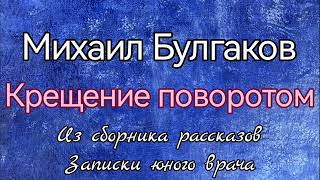 Михаил Булгаков Крещение поворотом цикл рассказов Записки юного врача [upl. by Asserak278]