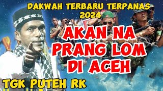 AKAN NA PRANG LOM DI ACEHDAKWAH TGK PUTEH RK TERBARU 2024 DAKWAH TERPANAS [upl. by Imik]