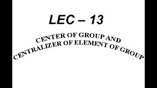 Lec – 13 Center of Group and Centralizer of Element of Group  IIT JAM  CSIR NET  GATE MA  B Sc [upl. by Leiuqeze526]