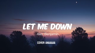 ALEC BENJAMIN  Let Me Down Cover Anaaaaa [upl. by Arihppas14]