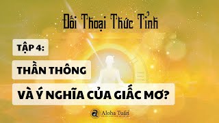 ĐỐI THOẠI THỨC TỈNH  Tập 4  Thần Thông Và Ý Nghĩa Của Giấc Mơ  Aloha Tuấn  TS Dương Ngọc Dũng [upl. by Nonah477]