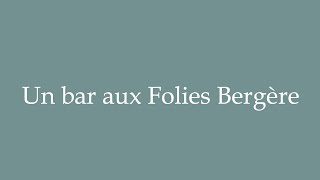 How to Pronounce Un bar aux Folies Bergère Correctly in French [upl. by Nivrem]