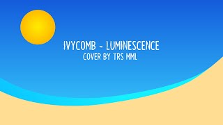 Ivycomb  Luminescence  Cover by TRSMML [upl. by Eduino876]