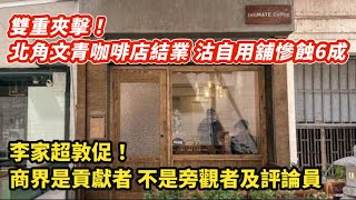 雙重夾擊！北角文青咖啡店結業 沽自用舖慘蝕6成｜李家超敦促 商界是貢獻者 不是旁觀者和評論員｜唐英年 愛國都要計掂數｜鄧成波家族蝕13億放售尖沙咀商廈｜ [upl. by Nnov]