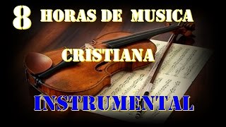 8 HORAS DE MUSICA INSTRUMENTAL CRISTIANA [upl. by Elfont897]