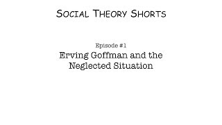 Goffman and the Neglected Situation  Social Theory Shorts Ep 1 [upl. by Eirelav]