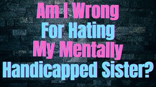 Am I wrong for hating my mentally handicapped sister [upl. by Llebpmac]