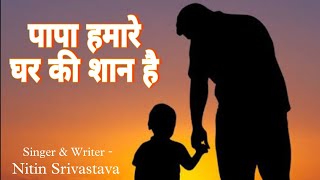 पापा हमारे घर की शान है  Papa Song  Father Song  Singer amp Writer  Nitin Srivastava [upl. by Jennie]