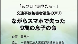 交通安全教育映像「あの日に戻れたら･･･」～交通事故被害者遺族の声②「ながらスマホで失った９歳の息子の命」～ [upl. by Niatirb]