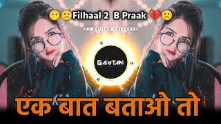 Filhaal 2  B Praak Song  Ek Baatao Toh Yaadon Mein Marte Ho  Dj Gautam In The Mix [upl. by Aryl]