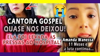 Meu Deus Cantora gospel quase morreu  ia nos deixando  Amanda Wanessa 11 meses e a luta continua [upl. by Goldshell]