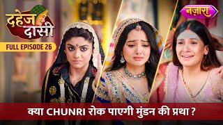 Kya Chunri Rok Paayegi Mundan Ki Pratha  FULL EPISODE 26  Dahej Daasi  Nazara TV [upl. by Ashbey93]